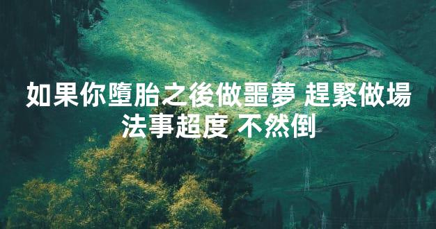 如果你墮胎之後做噩夢 趕緊做場法事超度 不然倒